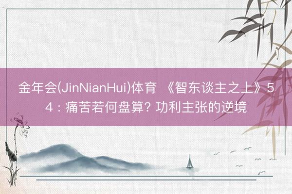 金年会(JinNianHui)体育 《智东谈主之上》54 : 痛苦若何盘算? 功利主张的逆境