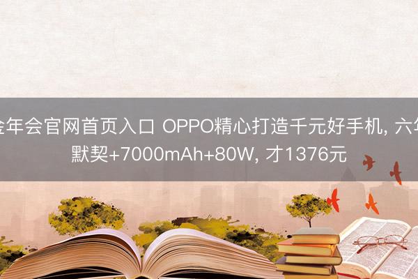 金年会官网首页入口 OPPO精心打造千元好手机, 六年默契+7000mAh+80W, 才1376元