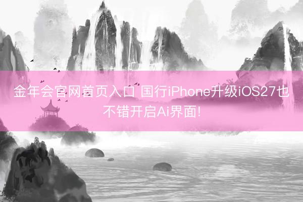 金年会官网首页入口 国行iPhone升级iOS27也不错开启Ai界面!