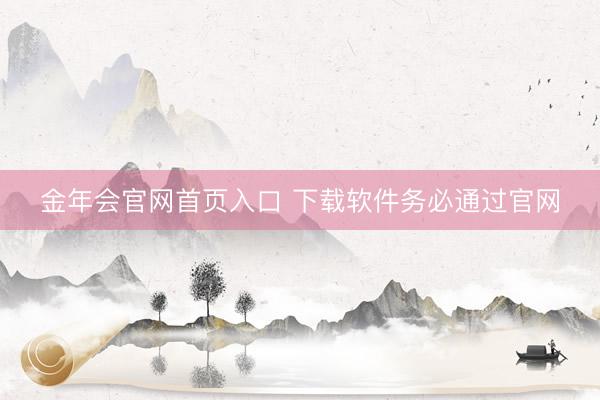 金年会官网首页入口 下载软件务必通过官网