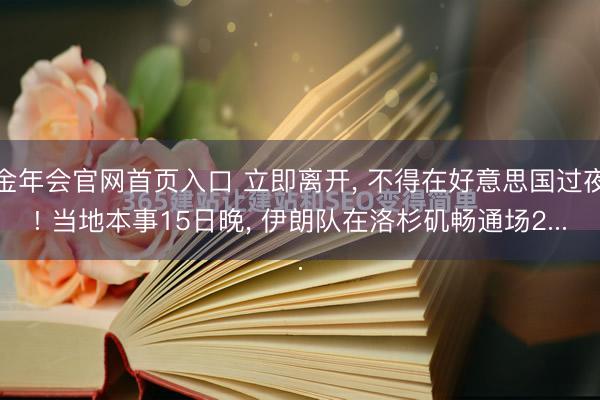 金年会官网首页入口 立即离开, 不得在好意思国过夜! 当地本事15日晚, 伊朗队在洛杉矶畅通场2...