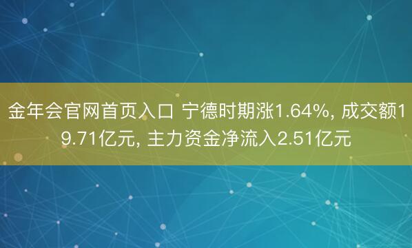金年会官网首页入口 宁德时期涨1.64%, 成交额19.71亿元, 主力资金净流入2.51亿元