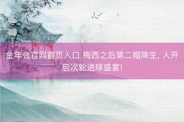 金年会官网首页入口 梅西之后第二帽降生, 人开启次轮进球盛宴!